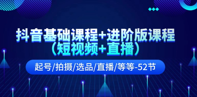 抖音基础课程+进阶版课程（短视频+直播）起号/拍摄/选品/直播/等等