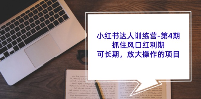 小红书达人训练营第4期：抓住风口红利期，可长期，放大操作的项目